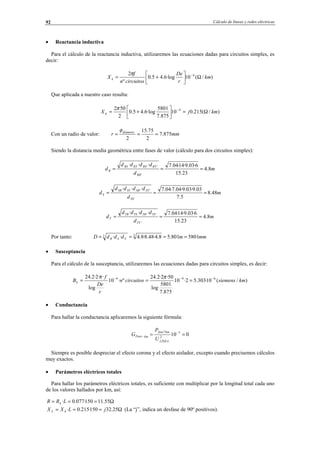 Cálculo de líneas y redes eléctricas92
• Reactancia inductiva
Para el cálculo de la reactancia inductiva, utilizaremos las ecuaciones dadas para circuitos simples, es
decir:
)/(10·log6.45.0
º
2 4
km
r
De
circuitosn
f
X k Ω





+= −π
Que aplicada a nuestro caso resulta:
)/(215.010
875.7
5801
·log6.45.0
2
502 4
kmjX k Ω=





+= −π
Con un radio de valor: mmr diámetro
875.7
2
75.15
2
===
φ
Siendo la distancia media geométrica entre fases de valor (cálculo para dos circuitos simples):
m
d
dddd
d
RR
RTRSRTRS
R 8.4
23.15
6·03.9·14·04.7···
'
''
===
m
d
dddd
d
SS
STSRSTSR
S 48.8
5.7
03.9·03.9·04.7·04.7···
'
''
===
m
d
dddd
d
TT
TSTRTSTR
T 8.4
23.15
6·03.9·14·04.7···
'
''
===
Por tanto: mmmdddD TSR 5801801.58.4·48.8·8.4·· 33 ====
• Susceptancia
Para el cálculo de la susceptancia, utilizaremos las ecuaciones dadas para circuitos simples, es decir:
)/(10·303.52·10
875.7
5801
log
50·2·2.24
º·10
log
··2·2.24 699
kmsiemenscircuitosn
r
De
f
Bk
−−−
===
ππ
• Conductancia
Para hallar la conductancia aplicaremos la siguiente fórmula:
010 3
2
7
== −
−
LÍNEA
kmfase
kmFase
U
P
G
Siempre es posible despreciar el efecto corona y el efecto aislador, excepto cuando precisemos cálculos
muy exactos.
• Parámetros eléctricos totales
Para hallar los parámetros eléctricos totales, es suficiente con multiplicar por la longitud total cada uno
de los valores hallados por km, así:
Ω=== 55.11150·077.0·LRR k
Ω=== 25.32150·215.0· jLXX kL (La “j”, indica un desfase de 90º positivos).
© Los autores, 2002; © Edicions UPC, 2002.
 
