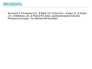 BIBLIOGRAFÍA.
‣ Brunicardi F, & Andersen D.K., & Billiar T.R., & Dunn D.L., & Kao L.S., & Hunter
J.G., & Matthews J.B., & Pollock R.E.(Eds.), [publicationyear2] Schwartz.
Principios de Cirugía, 11e. McGraw-Hill Education.
‣
 