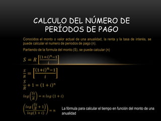 CALCULO DEL NÚMERO DE
  PERÍODOS DE PAGO




      La fórmula para calcular el tiempo en función del monto de una
      anualidad
 