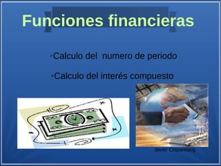 Funciones financieras 
➢Calculo del numero de periodo 
➢Calculo del interés compuesto 
Javier Chipantasig 
 