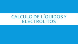CALCULO DE LÍQUIDOSY
ELECTROLITOS
 