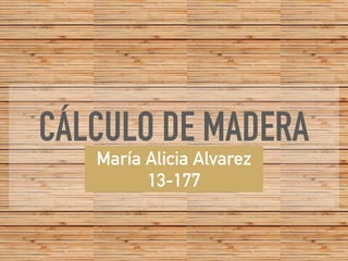 CÁLCULO DE MADERA
María Alicia Alvarez
13-177
 
