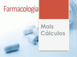 Mais
Cálculos
 