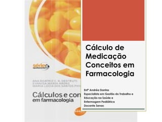 Cálculo de
Medicação
Conceitos em
Farmacologia
Enfª Andréa Dantas
Especialista em Gestão do Trabalho e
Educação na Saúde e
Enfermagem Pediátrica
Docente Senac
 