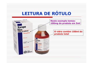 LEITURA DE RÓTULO
         Neste exemplo temos:
         100mg do produto em 5ml



           O vidro contém 100ml do
           produto total
 