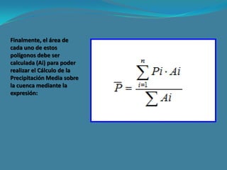 Finalmente, el área de
cada uno de estos
polígonos debe ser
calculada (Ai) para poder
realizar el Cálculo de la
Precipitación Media sobre
la cuenca mediante la
expresión:
 