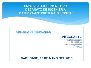 UNIVERSIDAD FERMIN TORO
DECANATO DE INGENIERIA
CATEDRA-ESTRUCTURA DISCRETA
INTEGRANTE:
 Stephanie González
Cl. 23.488.665
Prof. Domingo Méndez
SAIA-A
CABUDARE, 18 DE MAYO DEL 2016
 