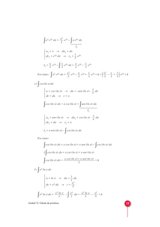 ∫x2 e2x dx = e2x –
∫x e2x dx
I1
I1 = e2x –
∫ e2x dx = e2x – e2x
Por tanto:
∫x2 e2x dx = e2x – e2x + e2x + k = ( – + )e2x + k
e)
∫cos (ln x)dx
∫cos (ln x) dx = x cos (ln x) +
∫sen (ln x) dx
I1
I1 = x sen (ln x) –
∫cos (ln x) dx
Por tanto:
∫cos (ln x) dx = x cos (ln x) + x sen (ln x) –
∫cos (ln x) dx
2
∫cos (ln x) dx = x cos (ln x) + x sen (ln x)
∫cos (ln x) dx = + k
f)
∫x2 ln x dx
∫x2 ln x dx = –
∫ dx = – + k
x3
9
x3 ln x
3
x2
3
x3 ln x
3
1
u = ln x → du = — dx
x
x3
dv = x2 dx → v = —
2







x cos (ln x) + x sen (ln x)
2
1
u1 = sen (ln x) → du1 = cos (ln x) · — dx
x
dv1 = dx → v1 = x





1
u = cos (ln x) → du = –sen (ln x) · — dx
x
dv = dx → v = x





1
4
x
2
x2
2
1
4
x
2
x2
2
1
4
x
2
1
2
x
2
u1 = x → du1 = dx
1
dv1 = e2x dx → v1 = — e2x
2





x2
2
15Unidad 13. Cálculo de primitivas











 