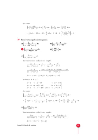 Por tanto:
∫ dx =
∫ dx +
∫ dx +
∫ dx =
= ln|x|+ 2 ln|x – 1| – ln|x + 2| + k = ln ( )+ k
20 Resuelve las siguientes integrales:
a)
∫ dx b)
∫ dx
c)
∫ dx d)
∫ dx
a)
∫ dx
Descomponemos en fracciones simples:
= + +
=
2x – 4 = A(x – 1)(x + 3) + B(x + 3) + C (x – 1)2
Hallamos A, B y C :
Por tanto:
∫ dx =
∫ dx +
∫ dx +
∫ dx =
= ln|x – 1| + · – ln|x + 3| + k = ln
  + + k
b)
∫ dx
Descomponemos en fracciones simples:
= + =
2x + 3 = A(x + 5) + B(x – 2)
A(x + 5) + B(x – 2)
(x – 2) (x + 5)
B
x + 5
A
x – 2
2x + 3
(x – 2) (x + 5)
2x + 3
(x – 2) (x + 5)
1
2x – 2
x – 1
x + 3
5
8
5
8
1
(x – 1)
1
2
5
8
–5/8
x + 3
–1/2
(x – 1)2
5/8
x – 1
2x – 4
(x – 1)2 (x + 3)





x = 1 → –2 = 4B → B = –1/2
x = –3 → –10 = 16C → C = –5/8
x = 0 → –4 = –3A + 3B + C → A = 5/8
A(x – 1)(x + 3) + B(x + 3) + C (x – 1)2
(x – 1)2 (x + 3)
2x – 4
(x – 1)2 (x + 3)
C
x + 3
B
(x – 1)2
A
x – 1
2x – 4
(x – 1)2 (x + 3)
2x – 4
(x – 1)2 (x + 3)
3x – 2
x2 – 4
1
(x – 1) (x + 3)2
2x + 3
(x – 2) (x + 5)
2x – 4
(x – 1)2 (x + 3)
(x – 1)2√
—
x
√x + 2
1
2
1
2
–1/2
x + 2
2
x – 1
1/2
x
2x2 + 5x – 1
x3 + x2 – 2x
22Unidad 13. Cálculo de primitivas
 