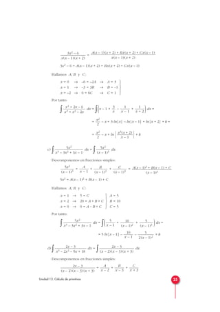 =
3x2 – 6 = A(x – 1)(x + 2) + Bx(x + 2) + Cx(x – 1)
Hallamos A, B y C :
Por tanto:
∫ dx =
∫(x – 1 + – + )dx =
= – x + 3 ln|x| – ln|x – 1| + ln|x + 2| + k =
= – x + ln
  + k
c)
∫ dx =
∫ dx
Descomponemos en fracciones simples:
= + + =
5x2 = A(x – 1)2 + B(x – 1) + C
Hallamos A, B y C :
Por tanto:
∫ dx =
∫( + + )dx =
= 5 ln|x – 1| – – + k
d)
∫ dx =
∫ dx
Descomponemos en fracciones simples:
= + +
C
x + 3
B
x – 3
A
x – 2
2x – 3
(x – 2)(x – 3)(x + 3)
2x – 3
(x – 2)(x – 3)(x + 3)
2x – 3
x3 – 2x2 – 9x + 18
5
2(x – 1)2
10
x – 1
5
(x – 1)3
10
(x – 1)2
5
x – 1
5x2
x3 – 3x2 + 3x – 1
A = 5
B = 10
C = 5





x = 1 → 5 = C
x = 2 → 20 = A + B + C
x = 0 → 0 = A – B + C
A(x – 1)2 + B(x – 1) + C
(x – 1)3
C
(x – 1)3
B
(x – 1)2
A
x – 1
5x2
(x – 1)3
5x2
(x – 1)3
5x2
x3 – 3x2 + 3x – 1
x3(x + 2)
x – 1
x2
2
x2
2
1
x + 2
1
x – 1
3
x
x4 + 2x – 6
x3 + x2 – 2x





x = 0 → –6 = –2A → A = 3
x = 1 → –3 = 3B → B = –1
x = –2 → 6 = 6C → C = 1
A(x – 1)(x + 2) + Bx(x + 2) + Cx(x – 1)
x(x – 1)(x + 2)
3x2 – 6
x(x – 1)(x + 2)
25Unidad 13. Cálculo de primitivas
 