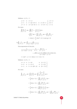 Hallamos A, B y C :
Por tanto:
∫ dx =
∫( + )dx =
=
∫ dx +
∫ dx + 2
∫ =
= –ln|x| + ln(x2 + 1) + 2 arc tg x + k
b)
∫ dx =
∫
Descomponemos la fracción:
= + =
=
1 = A(x2 – x + 1) + Bx(x + 1) + C(x + 1)
Hallamos A, B y C :
Por tanto:
∫ dx =
∫ dx +
∫ dx =
= ln|x + 1| –
∫ dx =
= ln|x + 1| –
∫ dx =
= ln|x + 1| –
∫ dx =
= ln|x + 1| –
∫ dx +
∫ =dx
x2 – x + 1
1
2
2x – 1
x2 – x + 1
1
6
1
3
2x – 1 – 3
x2 – x + 1
1
6
1
3
2x – 4
x2 – x + 1
1
6
1
3
x – 2
x2 – x + 1
1
3
1
3
1 2
– —x + —
3 3
x2 – x + 1
–1/3
x + 1
1
x3 + 1





x = –1 → 1 = 3A → A = 1/3
x = 0 → 1 = A + C → C = 2/3
x = 1 → 1 = A + 2B + 2C → B = –1/3
A(x2 – x + 1) + Bx(x + 1) + C (x + 1)
(x + 1)(x2 – x + 1)
Bx + C
x2 – x + 1
A
x + 1
1
(x + 1)(x2 – x + 1)
dx
(x + 1)(x2 – x + 1)
1
x3 + 1
1
2
dx
x2 + 1
2x
x2 + 1
1
2
–1
x
x + 2
x2 + 1
–1
x
2x – 1
x3 + x
A = –1
B = 1
C = 2





x = 0 → –1 = A
x = 1 → 1 = 2A + B + C → 3 = B + C
x = –1 → –3 = 2A + B – C → –1 = B – C
44Unidad 13. Cálculo de primitivas
 