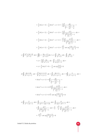 = ln|x + 1| – ln(x2 – x + 1) +
∫ =
= ln|x + 1| – ln(x2 – x + 1) +
∫ dx =
= ln|x + 1| – ln(x2 – x + 1) +
∫ dx =
= ln|x + 1| – ln(x2 – x + 1) + arc tg ( )+ k
c)
∫ dx =
∫(1 + )dx = x +
∫ dx –
∫ =
= x +
∫ dx –
∫ dx =
= x + ln(x2 + 9) – arc tg ( )+ k
d)
∫ dx =
∫ dx =
∫ dx + 9
∫ dx =
= ln(x2 + x + 1) + 9
∫ =
= ln(x2 + x + 1) + 6
∫ dx =
= ln(x2 + x + 1) + 6 arc tg ( )+ k
e)
∫ dx =
∫ dx =
∫ dx =
=
∫ dx = ·
∫ dx =
= arc tg ( )+ k
2x + 3
√7
4√7
7
2/√
—
7
2x + 3
(—
)2
+ 1
√
—
7
√7
2
8
7
8/7
2x + 3
(—
)2
+ 1
√
—
7
8
(2x + 3)2 + 7
8
4x2 + 12x + 16
2
x2 + 3x + 4
2x + 1
√3
√3
2/√
—
3
2x + 1
(—
)2
+ 1
√
—
3
√3
dx
1 3
(x + —
)2
+ —
2 4
1
x2 + x + 1
2x + 1
x2 + x + 1
2x + 1 + 9
x2 + x + 1
2x + 10
x2 + x + 1
x
3
1
3
3
2
1/9
(x/3)2 + 1
2x
x2 + 9
3
2
dx
x2 + 9
3x
x2 + 9
3x – 1
x2 + 9
x2 + 3x + 8
x2 + 9
2x – 1
√3
√3
3
1
6
1
3
2/√
—
3
2x – 1
(—
)2
+ 1
√
—
3
√3
3
1
6
1
3
4/3
2x + 1
(—
)2
+ 1
√
—
3
1
2
1
6
1
3
dx
1 3
(x – —)2
+ —
2 4
1
2
1
6
1
3
45Unidad 13. Cálculo de primitivas
 