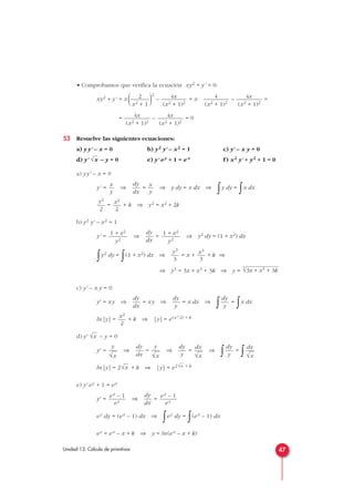 • Comprobamos que verifica la ecuación xy2 + y' = 0:
xy2 + y' = x ( )2
– = x · – =
= – = 0
53 Resuelve las siguientes ecuaciones:
a) y y' – x = 0 b) y2 y' – x2 = 1 c) y' – x y = 0
d) y' – y = 0 e) y' ey + 1 = ex f) x2 y' + y2 + 1 = 0
a) yy' – x = 0
y' = ⇒ = ⇒ y dy = x dx ⇒
∫y dy =
∫x dx
= + k ⇒ y2 = x2 + 2k
b) y2 y' – x2 = 1
y' = ⇒ = ⇒ y2 dy = (1 + x2) dx
∫y2 dy =
∫(1 + x2) dx ⇒ = x + + k ⇒
⇒ y3 = 3x + x3 + 3k ⇒ y =
c) y' – x y = 0
y' = xy ⇒ = xy ⇒ = x dx ⇒
∫ =
∫x dx
ln|y| = + k ⇒ |y| = e(x2
/2) + k
d) y' – y = 0
y' = ⇒ = ⇒ = ⇒
∫ =
∫
ln|y| = 2 + k ⇒ |y| = e2 + k
e) y' ey + 1 = ex
y' = ⇒ =
ey dy = (ex – 1) dx ⇒
∫ey dy =
∫(ex – 1) dx
ey = ex – x + k ⇒ y = ln(ex – x + k)
ex – 1
ey
dy
dx
ex – 1
ey
√x√x
dx
√x
dy
y
dx
√x
dy
y
y
√x
dy
dx
y
√x
√x
x2
2
dy
y
dy
y
dy
dx
3
√3x + x3 + 3k
x3
3
y3
3
1 + x2
y2
dy
dx
1 + x2
y2
x2
2
y2
2
x
y
dy
dx
x
y
√x
4x
(x2 + 1)2
4x
(x2 + 1)2
4x
(x2 + 1)2
4
(x2 + 1)2
4x
(x2 + 1)2
2
x2 + 1
47Unidad 13. Cálculo de primitivas
 