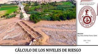 Docente:
Ing. Anny Shirley Franco Gallo
CÁLCULO DE LOS NIVELES DE RIESGO
“Año Del Bicentenario Del Perú:
200 Años De Independencia”
LIMA – PERÚ
2021
 