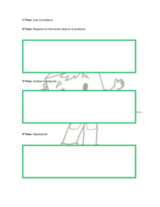 1º Paso: Leer el problema


2º Paso: Registrar la información dada en el problema




3º Paso: Analizar la pregunta.




4º Paso: Representar:
 