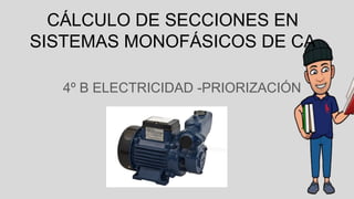 CÁLCULO DE SECCIONES EN
SISTEMAS MONOFÁSICOS DE CA
4º B ELECTRICIDAD -PRIORIZACIÓN
 