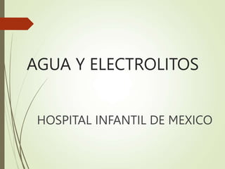 AGUA Y ELECTROLITOS
HOSPITAL INFANTIL DE MEXICO
 