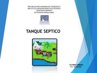 REPUBLICA BOLIVARIANA DE VENEZUELA
INSTITUTO UNIVERSITARIO POLITECNICO
“SANTIAGO MARIÑO”
EXTENSION MARACAIBO
TANQUE SEPTICO
EUTIMIO UMBRIA
C.I: 12.445.301
 