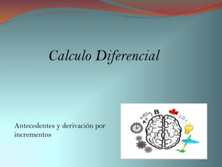 Calculo Diferencial



Antecedentes y derivación por
incrementos
 