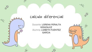 calculo diferencial
Docente: LORENA PERALTA
GONZALEZ
Alumna: LIZBETH FUENTEZ
GARCIA
 
