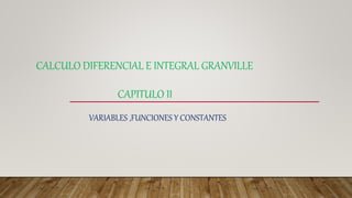 CALCULO DIFERENCIAL E INTEGRAL GRANVILLE
CAPITULO II
VARIABLES ,FUNCIONES Y CONSTANTES
 