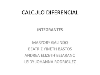 CALCULO DIFERENCIAL
INTEGRANTES
MARYORY GALINDO
BEATRIZ YINETH BASTOS
ANDREA ELIZETH BEJARANO
LEIDY JOHANNA RODRIGUEZ
 