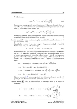 Ejercicios resueltos                                                                                                                                                        88


      Y deducimos que

                                                                  ¾           ¿
                                                                                        ¡¡¡           Ò
                                                                                                              Þ
                                                                                                                  Ò   ½
                                                                                                                                  ½
                                                                                                                                                                       (3.16)
                                           ½      Þ           Þ           Þ                       Þ
                                                                                                                  Þ        ½


      La suma en a) es una progresión geométrica de razón Û Ñ . Debemos distinguir el caso en
      que Û Ñ ½, lo que ocurre cuando Ñ es un múltiplo de Ò, en cuyo caso la suma en a) es
      igual a Ò. En los demás casos, tenemos que
                                                                                                              Û ÒÑ   ½
                                           ÛÑ         Û ¾Ñ                ¡¡¡           Û ºÒ ½»Ñ
                                                                                                              ÛÑ   ½
                                  ½                                                                                                           ¼



      En particular, haciendo Ñ ½, deducimos que la suma de las raíces n-ésimas de la unidad
      es igual a 0. El apartado b) se hace de forma parecida.

Ejercicio resuelto 41 Sea Û un número complejo de módulo 1. Expresa los números Û   ½
      y Û ½ en forma polar.
      Solución. Sea Û cos Ø                        sen Ø con Ø argºÛ». Pongamos Ù                                                     cosºØ         ¾ »             senºØ   ».
                                                                                                                                                                            ¾

      Con lo que Ù¾ Û y ÙÙ                        ½. Tenemos que


                                      Û ½                 Ù
                                                              ¾
                                                                      ÙÙ                º
                                                                                      Ù Ù         Ù»      ¾       senºØ           ¾ Ù »                                (3.17)

      Deducimos que Û   ½ ¾ senºØ ¾» . Supondremos en lo que sigue que Û ½. Observa
      que Û   ½ es producto de 3 números: el número , cuyo argumento principal es     ¾,

      el número Ù, cuyo argumento principal es Ø ¾ y el número ¾ senºØ ¾» cuyo argumento
      principal es ¼ cuando senºØ ¾» ¼, y cuando senºØ ¾» ¼. Un argumento de Û   ½
      será ¾ Ø ¾ argºsenºØ ¾»». Observa que              Ø    y Ø ¼. Distinguiremos dos
      casos:

                                 à senºØ ¾»                       à argºÛ   ½»                                                                    à
                                                                                                                      Ø           Ø
            ¼        Ø                                            ¼
                                                                                                          ¾           ¾                   ¾

                                                                                                                  ¡
            àÛ   ½                    ¾   senºØ   ¾   »         senº        Ø     ¾ »         cosºØ       ¾   »
                             Ø    ¼   à senºØ ¾»                      ¼   à argºÛ   ½»
                                                                                                                              Ø
                                                                                                                                                  Ø     à
                                                                                                                  ¾           ¾                         ¾

                                                                                                              ¡
            àÛ   ½  ¾ senºØ ¾»                                    senºØ         ¾ »   cosºØ ¾»
      Fíjate en que si en (3.17) hacemos el producto Ù y distinguimos los casos senºØ                                                                                 ¾»        ¼

      y senºØ ¾» ¼, obtenemos las mismas expresiones para Û   ½.

Ejercicio resuelto 42 Sea                  Ü   un número real que no es múltiplo entero de                                                            ¾     . Prueba las
      igualdades
                                                                                                                                                  Ò         ½
                                                                                                                                      sen                       Ü

                a)       ½       cos Ü         cos ¾Ü                 ¡¡¡           cos ÒÜ                cos
                                                                                                                          Ò

                                                                                                                          ¾
                                                                                                                              Ü
                                                                                                                                                      ¾
                                                                                                                                                        Ü
                                                                                                                                              sen
                                                                                                                                                        ¾
                                                                                                                                                  Ò           ½
                                                                                                                                          sen                     Ü

                b)               sen Ü         sen ¾Ü                 ¡¡¡           sen ÒÜ                sen
                                                                                                                          Ò

                                                                                                                          ¾
                                                                                                                              Ü
                                                                                                                                                        ¾
                                                                                                                                                          Ü
                                                                                                                                              sen
                                                                                                                                                          ¾


Universidad de Granada                                                                                                               Prof. Javier Pérez
Dpto. de Análisis Matemático                                                                                              Cálculo diferencial e integral
 
