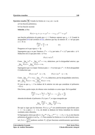 Ejercicios resueltos                                                                                                                                                      148


Ejercicio resuelto 78 Estudia los límites en                                                ∞ y en  ∞ de:
      a) Una función polinómica.
      b) Una función racional.
      Solución. a) Sea

                                        º »                                                             ¡¡¡                           
                                                                                                                          
                                                                                            ¾                                     Ò      ½            Ò
                                    È Ü             
¼           
½ Ü              
¾ Ü                          
Ò          ½Ü               
Ò Ü



      una función polinómica de grado par Ò ½. Podemos suponer que 
Ò                                                                                        ¼  . Usando la
      desigualdad (4.8) del corolario (4.22), sabemos que hay un número Ã                                                                                   ½   tal que para
       Ü    Ã es:
                                                         º »
                                                        È Ü                   
Ò

                                                             Ò
                                                                                            ¼                                 º½»
                                                         Ü                    ¾

      Pongamos en lo que sigue «                                 
Ò
                                                                 ¾
                                                                      .
                                                                                      Ò                                                   Ò           Ò
      Supongamos que Ò es par. Entonces                                        Ü                    ¼    y, por tanto                 Ü        Ü          para todo   Ü    ¼.
      Deducimos de (1) que para todo Ü                                         ¼       es

                                                                              È Ü  º »              «ÜÒ
      Como           lÃm
                      ı      Ü
                                    Ò
                                                  lÃm
                                                   ı      Ü
                                                                 Ò
                                                                                      ½, deducimos, por la desigualdad anterior, que
                  ½
                 Ü                         ½  Ü

          lÃm È ºÜ »
           ı                        lÃm È ºÜ »
                                     ı                                ½.
      Ü       ½                 Ü      ½
      Supongamos que Ò es impar. Entonces para Ü                                                         ¼    se tiene que Ü Ò                    ¼   . De la desigualdad
      (1) deducimos que

                                 È Ü    º »       « Ü Ò ºÜ                     ¼   »                     È Ü  º »            « Ü Ò ºÜ                 ¼»
      Como lÃm
            ı               Ü
                                Ò
                                         ½ y lÃm½
                                              ı                      Ü
                                                                          Ò
                                                                                          ½, deducimos, por las desigualdades anteriores,
               ½ Ü                                 Ü

      que lÃm È ºÜ »
           ı                              ½, lÃm½
                                              ı                      È Ü  º »                ½.
            Ü ½                                    Ü

      El caso en que             
Ò           ¼    se deduce de lo anterior sin más que considerar el polinomio
       È ºÜ ».
      Otra forma, quizás mejor, de obtener estos resultados es como sigue. De la igualdad

                                          º »                                                    
                                        È Ü

                                          Ü
                                              Ò
                                                         
Ò
                                                                      
Ò

                                                                          Ü
                                                                                  ½         
Ò      ¾

                                                                                                    ¾
                                                                                                               ¡¡¡               
½

                                                                                                                                 Ò    ½
                                                                                                                                              
¼

                                                                                                                                              Ü
                                                                                                                                                  Ò
                                                                                                Ü                            Ü


      obtenida dividiendo el polinomio È ºÜ » por Ü Ò , se sigue enseguida que

                                                                              º »                                º »
                                                        lÃm                                     lÃm
                                                                      È Ü                                     È Ü
                                                         ı                                       ı                                
Ò
                                                    Ü      ½              Ü
                                                                              Ò
                                                                                            Ü            ½       Ü
                                                                                                                     Ò



      De aquí se sigue que las funciones È ºÜ » y 
Ò Ü Ò son asintóticamente equivalentes para
      Ü       ½ y para Ü          ½, de donde se deducen de forma inmediata los mismos
      resultados antes obtenidos.
      b) Supongamos ahora que ÉºÜ »                                           ÑÜ
                                                                                       Ñ
                                                                                                    Ñ       ½Ü
                                                                                                                 Ñ    
                                                                                                   ¡ ¡ ¡ ½ Ü ¼ es otra función
                                                                                                                      ½


      polinómica de grado Ñ con Ñ                                     ¼   . Para estudiar los límites en ¦½ de la función racio-
                            º »
                           È Ü
      nal       ºÜ »             podemos sustituir È y É por funciones asintóticamente equivalentes
                           ÉºÜ »



Universidad de Granada                                                                                                                          Prof. Javier Pérez
Dpto. de Análisis Matemático                                                                                                         Cálculo diferencial e integral
 