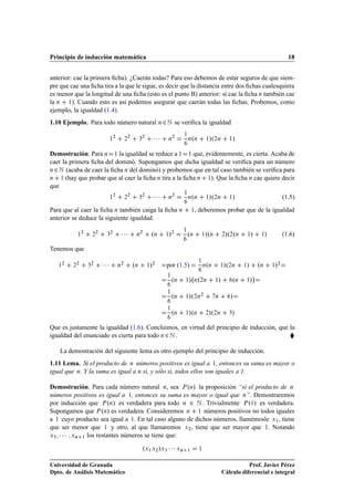 Principio de inducción matemática                                                                                                                       18


anterior: cae la primera ﬁcha). ¿Caerán todas? Para eso debemos de estar seguros de que siem-
pre que cae una ﬁcha tira a la que le sigue, es decir que la distancia entre dos ﬁchas cualesquiera
es menor que la longitud de una ﬁcha (esto es el punto B) anterior: si cae la ﬁcha Ò también cae
la Ò ½). Cuando esto es así podemos asegurar que caerán todas las ﬁchas. Probemos, como
ejemplo, la igualdad (1.4).
1.10 Ejemplo. Para todo número natural Ò ¾ Æ se veriﬁca la igualdad

                                    ½
                                     ¾
                                              ¾
                                               ¾
                                                        ¿
                                                         ¾
                                                                 ¡¡¡    Ò
                                                                           ¾
                                                                                  ½
                                                                                      Ò Ò º         ½   »º¾Ò       ½   »

Demostración. Para Ò ½ la igualdad se reduce a ½ ½ que, evidentemente, es cierta. Acaba de
caer la primera ﬁcha del dominó. Supongamos que dicha igualdad se veriﬁca para un número
Ò ¾ Æ (acaba de caer la ﬁcha Ò del dominó) y probemos que en tal caso también se veriﬁca para

Ò   ½ (hay que probar que al caer la ﬁcha Ò tira a la ﬁcha Ò ½). Que la ﬁcha Ò cae quiere decir

que
                                    ½
                                     ¾
                                              ¾
                                               ¾
                                                        ¿
                                                         ¾
                                                                 ¡¡¡    Ò
                                                                           ¾
                                                                                  ½
                                                                                      Ò Ò º         ½   »º¾Ò       ½   »                              (1.5)
Para que al caer la ﬁcha Ò también caiga la ﬁcha Ò                                        ½   , deberemos probar que de la igualdad
anterior se deduce la siguiente igualdad.

             ½
                 ¾
                         ¾
                          ¾
                                ¿
                                    ¾
                                             ¡¡¡    Ò
                                                        ¾
                                                                 ºÒ    ½»¾
                                                                                  ½
                                                                                      ºÒ        ½  »ºÒ         ¾  »º¾ºÒ         »
                                                                                                                                ½        ½   »        (1.6)

Tenemos que

   ½
    ¾
         ¾
          ¾
                     ¿
                      ¾
                              ¡¡¡        ¾
                                         Ò         ºÒ        ½ »¾      por (1.5)
                                                                                               ½
                                                                                                    º
                                                                                                   Ò Ò        ½»º¾Ò         »
                                                                                                                            ½           ºÒ       »¾
                                                                                                                                                 ½

                                                                       ½                                                            ¡
                                                                           ºÒ     ½   » Òº¾Ò              ½»           ºÒ   ½   »
                                                                       ½
                                                                           ºÒ     ½   »º¾Ò¾               Ò        »
                                                                       ½
                                                                           ºÒ     ½   »ºÒ           ¾   »º¾Ò       ¿»
Que es justamente la igualdad (1.6). Concluimos, en virtud del principio de inducción, que la
igualdad del enunciado es cierta para todo Ò ¾ Æ .                                         §
    La demostración del siguiente lema es otro ejemplo del principio de inducción.
1.11 Lema. Si el producto de Ò números positivos es igual a ½, entonces su suma es mayor o
igual que Ò. Y la suma es igual a Ò si, y sólo si, todos ellos son iguales a 1.

Demostración. Para cada número natural Ò, sea È ºÒ» la proposición “si el producto de Ò
números positivos es igual a ½, entonces su suma es mayor o igual que Ò”. Demostraremos
por inducción que È ºÒ» es verdadera para todo Ò ¾ Æ . Trivialmente È º½» es verdadera.
Supongamos que È ºÒ» es verdadera. Consideremos Ò ½ números positivos no todos iguales
a ½ cuyo producto sea igual a ½. En tal caso alguno de dichos números, llamémosle Ü½ , tiene
que ser menor que ½ y otro, al que llamaremos Ü¾ , tiene que ser mayor que ½. Notando
Ü¿ ¡ ¡ ¡ ÜÒ ½ los restantes números se tiene que:


                                                            ºÜ½ Ü¾ »Ü¿ ¡ ¡ ¡ ÜÒ       ½        ½



Universidad de Granada                                                                                                    Prof. Javier Pérez
Dpto. de Análisis Matemático                                                                                   Cálculo diferencial e integral
 