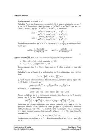 Ejercicios resueltos                                                                                                                                      58


      Prueba que cos                , sen                        .
      Solución. Puesto que lo que conocemos es tgº ¾», la idea es relacionarla con sen
      y con cos . Teniendo en cuenta que cos Ü    cos¾ ºÜ ¾»   sen¾ ºÜ ¾», que sen Ü
      ¾ senºÜ ¾» cos ºÜ ¾» y que ½  sen ºÜ ¾» cos ºÜ ¾», obtenemos:
                                       ¾          ¾



                                                   cos¾ ºÜ ¾»   sen¾ ºÜ ¾»                                ½     tg   ¾
                                                                                                                       ºÜ ¾»
                                cos Ü
                                                   sen¾ ºÜ ¾» cos¾ ºÜ ¾»                                  ½         tg ºÜ ¾»
                                                                                                                     ¾


                                                     ¾ sen ºÜ ¾» cosºÜ ¾»                                         tgºÜ ¾»
                                sen Ü
                                                   sen¾ ºÜ ¾» cos¾ ºÜ ¾»                                  ½         tg¾ ºÜ ¾»

      Teniendo en cuenta ahora que                           ¾            ¾
                                                                                   ½   y que tgº          ¾   »                 , se comprueba fácil-
                                                                                                                    ½
      mente que:

                      cosº »
                                       ½     tg      ¾
                                                         º           ¾»
                                                                                            senº »
                                                                                                                    tgº ¾»
                                       ½           tg¾ º             ¾»                                       ½       tg¾ º ¾»


Ejercicio resuelto 23 Sea                      ÏÊ
                                    Ê una función que veriﬁca las propiedades:
       a)   º   Ü  »   Ý º »     º » para todos
                                       Ü            ¾ Ê.     Ý                             Ü Ý

       b) º »   ÜÝ    º » º » para todo
                                Ü          Ý¾ Ê.                          Ü Ý


      Demuestra que o bien es º »         para todo ¾ Ê o bien es º »
                                                             Ü            ¼                       Ü                                 Ü        Ü    para todo
      Ü¾ Ê.
      Solución. Si una tal función                           se anula en algún                            ¼, resulta que para todo                 Ü   ¾ Ê se
      tiene
                                                                              Ü                           Ü
                                                   ºÜ »                                     º »                     ¼


      y     es la función idénticamente nula. Excluido este caso, deberá ser ºÜ »                                                             ¼    para todo
      Ü   ¾ Ê. Dado  Ü    ¼, tenemos que

                                               Ô Ô
                                                                     ¡            Ô        ¡  Ô       ¡             Ô        ¡¡¾
                            ºÜ »                     Ü           Ü                     Ü          Ü                      Ü             ¼


      Si ahora es Ü         Ý   se tendrá que
                                ºÝ »               ºÜ            ºÝ   Ü »»                 ºÜ »           ºÝ   Ü »              ºÜ »
      Hemos probado así que                     es estrictamente creciente. Sean ahora                                          Ñ   y   Ò     ¼    números
      enteros y Ü ¾ Ê. Por ser                 aditiva se tiene que:

                                                                                                  ºÜ »à
                        Ñ                           Ñ                                                                 Ñ             Ñ
                 Ò          Ü                  Ò         Ü                    ºÑÜ »         Ñ                               Ü               ºÜ »
                        Ò                            Ò                                                                  Ò           Ò

      Deducimos que ºÖ Ü » Ö ºÜ » para todo número racional Ö ¾ É y todo Ü ¾ Ê. En
      particular, haciendo Ü ½ y teniendo en cuenta que º½» ½ (consecuencia inmediata
      de b)), resulta que ºÖ » Ö º½» Ö para todo Ö ¾ É. Si para algún Ü ¾ Ê se tuviera que
      Ü       ºÜ », entonces tomamos algún racional Ö tal que Ü Ö     ºÜ » para obtener la
      contradicción
                                                    ¼                ºÖ   Ü » Ö   ºÜ » ¼
      Análogamente, so puede ser Ü                                     ºÜ ». Concluimos que ha de ser ºÜ »                                   Ü     para todo
      Ü ¾ Ê.




Universidad de Granada                                                                                                        Prof. Javier Pérez
Dpto. de Análisis Matemático                                                                                       Cálculo diferencial e integral
 