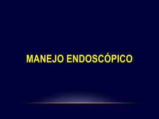 MANEJO ENDOSCÓPICO
 