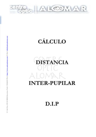 C/delClot,139-14108026BarcelonaTeléf.:932466543Web:http://www.opticaalomar.comE-Mail:info@opticaalomar.com
.
CÁLCULO
DISTANCIA
INTER-PUPILAR
D.I.P
 