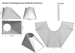 Calculo do Retangulo para Redondo Excentrico
600mm

Formulas:
B1=
B2=
B3=
B4=
A1=
D7=
D6=
D5=
D4=
E7=

H 770mm

600mm

950mm

L 340mm

7
E

6
950mm

5
4
3
1

D

2

1400mm

A

B

 