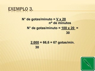 EXEMPLO 3.
N° de gotas/minuto = 100 x 20 =
30
2.000 = 66,6 = 67 gotas/min.
30
N° de gotas/minuto = V x 20
nº de minutos
 