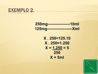 EXEMPLO 2.
250mg-----------------10ml
125mg-------------------Xml
X . 250=125.10
X . 250=1.250
X = 1.250 = 5
250
X = 5ml
 