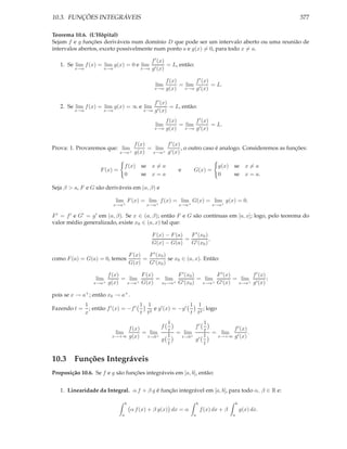 10.3. FUNÇÕES INTEGRÁVEIS                                                                                      377

Teorema 10.6. (L’Hôpital)
Sejam f e g funções deriváveis num domínio D que pode ser um intervalo aberto ou uma reunião de
intervalos abertos, exceto possivelmente num ponto a e g(x) = 0, para todo x = a.

                                                 f ′ (x)
   1. Se lim f (x) = lim g(x) = 0 e lim                  = L, então:
         x→a            x→a                  x→a g ′ (x)


                                                        f (x)       f ′ (x)
                                                    lim       = lim ′       = L.
                                                    x→a g(x)    x→a g (x)


                                        