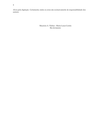 4

Alves pela digitação. Certamente, todos os erros são exclusivamente de responsabilidade dos
autores.




                                 Mauricio A. Vilches - Maria Luiza Corrêa
                                              Rio de Janeiro
 