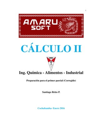 1
CÁLCULO II
Ing. Química - Alimentos - Industrial
Preparación para el primer parcial (Corregido)
Santiago Relos P.
Cochabamba- Enero 2016
 