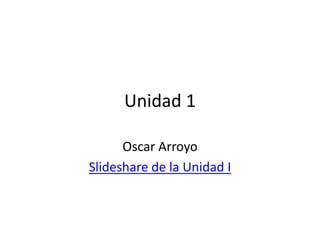Unidad 1

      Oscar Arroyo
Slideshare de la Unidad I
 