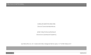 CÁLCULO INTEGRAL
41 DGB/DCA/2013
CARLOS SANTOS ANCIRA
Director General del Bachillerato
JOSÉ CRUZ HOLGUÍN RUIZ
Director de Coordinación Académica
José María Rico no. 221, Colonia Del Valle, Delegación Benito Juárez. C.P. 03100, México D.F.
 