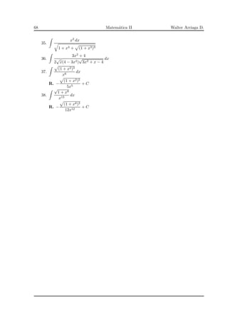 68 Matem´atica II Walter Arriaga D.
35.
x2 dx
1 + x3 + (1 + x3)3
36.
3x2 + 4
2
√
x(4 − 3x2)
√
3x2 + x − 4
dx
37.
(1 + x2)3
x6
dx
R. −
(1 + x2)5
5x5
+ C
38.
√
1 + x8
x13
dx
R. −
(1 + x8)3
12x12
+ C
 