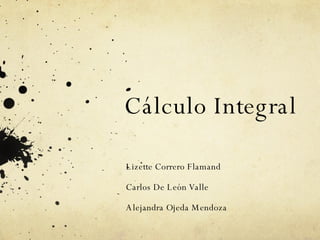 Cálculo Integral Lizette Correro Flamand Carlos De León Valle Alejandra Ojeda Mendoza 