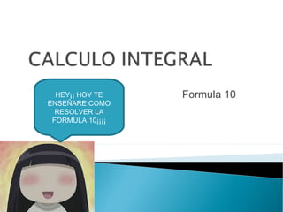 Formula 10HEY¡¡ HOY TE
ENSEÑARE COMO
RESOLVER LA
FORMULA 10¡¡¡¡
 