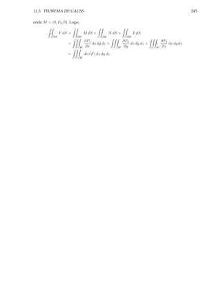 11.3. TEOREMA DE GAUSS                                                                         245

onde M = (0, F2 , 0). Logo,

                F dS =            M dS +          N dS +          L dS
           ∂W            ∂W                  ∂W              ∂W
                                  ∂F1                      ∂F2                  ∂F3
                    =                 dx dy dz +               dx dy dz +           dx dy dz
                              W   ∂x                  W    ∂y               W   ∂z
                    =             div(F ) dx dy dz.
                              W
 