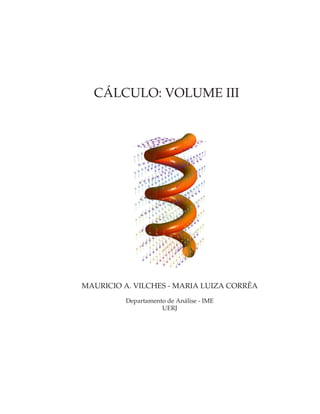 CÁLCULO: VOLUME III




MAURICIO A. VILCHES - MARIA LUIZA CORRÊA
          Departamento de Análise - IME
                     UERJ
 