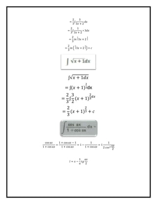 =
2
3
ʃ
3
3𝑥 + 2
𝑑𝑥
=
2
3
ʃ
1
3𝑥 + 2
∗ 3𝑑𝑥
=
2
3
𝑖𝑛⃒3𝑥 + 2⃒
=
2
3
𝑖𝑛 (⃒3𝑥 + 2⃒) + 𝑐
ʃ√𝑥 + 1𝑑𝑥
= ʃ(𝑥 + 1)
2
3dx
=
2
3
ʃ
3
2
(𝑥 + 1)
2
3
𝑑𝑥
=
2
3
(𝑥 + 1)
2
3 + 𝑐
cos 𝑎𝑥
1 + cos 𝑎𝑥
=
1 + cos 𝑎𝑥 − 1
1 + cos 𝑎𝑥
= 1 −
1
1 + cos 𝑎𝑥
= 1
1
2 𝑐𝑜𝑠2 𝑎𝑥
2
𝑙 = 𝑥 −
1
𝑎
𝑡𝑔
𝑎𝑥
2
 