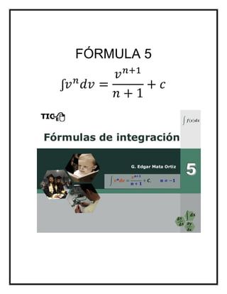 FÓRMULA 5
ʃ𝑣 𝑛
𝑑𝑣 =
𝑣 𝑛+1
𝑛 + 1
+ 𝑐
 