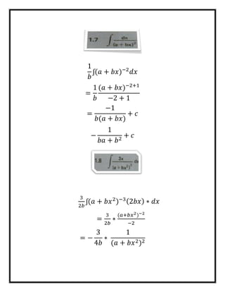 1
𝑏
ʃ(𝑎 + 𝑏𝑥)−2
𝑑𝑥
=
1
𝑏
(𝑎 + 𝑏𝑥)−2+1
−2 + 1
=
−1
𝑏(𝑎 + 𝑏𝑥)
+ 𝑐
−
1
𝑏𝑎 + 𝑏2
+ 𝑐
3
2𝑏
ʃ(𝑎 + 𝑏𝑥2
)−3(2𝑏𝑥) ∗ 𝑑𝑥
=
3
2𝑏
∗
(𝑎+𝑏𝑥2)−2
−2
= −
3
4𝑏
∗
1
(𝑎 + 𝑏𝑥2)2
 