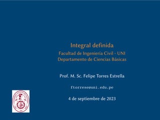 Integral definida
Facultad de Ingeniería Civil - UNI
Departamento de Ciencias Básicas
Prof. M. Sc. Felipe Torres Estrella
ftorrese@uni.edu.pe
4 de septiembre de 2023
 