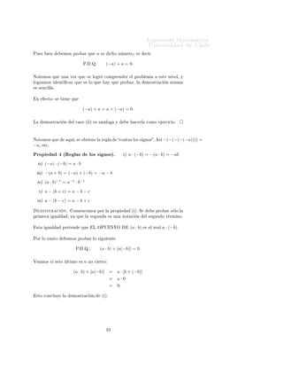 ÁÒ Ò Ö Å Ø Ñ Ø 
                                                                                                                   ÍÒ Ú Ö×                          Ð
ÈÙ ×            Ò             ÑÓ× ÔÖÓ              Ö ÕÙ           a    ×           
 Ó Ò Ñ ÖÓ¸             ×   
 Ö


                                                   Èº       ºÉ              (−a) + a = 0.

ÆÓØ ÑÓ× ÕÙ                ÙÒ           Ú Þ ÕÙ           ×       ÐÓ Ö       
ÓÑÔÖ Ò             Ö   Ð ÔÖÓ Ð Ñ                    ×Ø   Ò Ú Ð¸ Ý
ÐÓ Ö ÑÓ×              ÒØ              
 Ö ÕÙ        × ÐÓ ÕÙ                    Ý ÕÙ         ÔÖÓ     Ö¸ Ð       ÑÓ×ØÖ 
               Ò Ñ ×Ñ
 × × Ò
 ÐÐ º


    Ò      
ØÓ ×          Ø       Ò     ÕÙ


                                                  (−a) + a = a + (−a) = 0.

Ä          ÑÓ×ØÖ 
                Ò     Ð 
 ×Ó ´ µ               ×     Ò ÐÓ             Ý             
 ÖÐ     
ÓÑÓ              Ö
 
 Óº




ÆÓØ ÑÓ× ÕÙ                            ÕÙ ¸ × Ó Ø            Ò Ð        Ö       Ð            
ÓÒØ Ö ÐÓ× ×       ÒÓ× º        ×    −(−(−(−(−a)))) =
−a¸       Ø
º

ÈÖÓÔ                          ´Ê Ð ×                        ÐÓ× × ÒÓ×µº                       µ a · (−b) = −(a · b) = −ab
         µ (−a) · (−b) = a · b
         µ −(a + b) = (−a) + (−b) = −a − b
     Úµ (a · b)−1 = a−1 · b−1
     Úµ a − (b + c) = a − b − c
    Ú µ a − (b − c) = a − b + c
        ÑÓ×ØÖ 
               Òº            ÓÑ Ò
 ÑÓ× ÔÓÖ Ð                        ÔÖÓÔ             ´ µº Ë                 ÔÖÓ       Ö × ÐÓ Ð
ÔÖ Ñ Ö              Ù Ð               ¸ Ý    ÕÙ     Ð       ×    ÙÒ                × ÙÒ      ÒÓØ 
     Ò       Ð ×     ÙÒ Ó Ø ÖÑ ÒÓº


    ×Ø      Ù Ð               ÔÖ Ø Ò              ÕÙ            Ä ÇÈÍ ËÌÇ                          (a · b)     ×     Ð Ö    Ð   a · (−b).

ÈÓÖ ÐÓ Ø ÒØÓ                          ÑÓ× ÔÖÓ               Ö ÐÓ ×         Ù       ÒØ


                                             Èº    ºÉº                (a · b) + [a(−b)] = 0.

Î        ÑÓ× ×       ×ØÓ              ÐØ ÑÓ       × Ó ÒÓ 
            ÖØÓ


                                            (a · b) + [a(−b)] =                         a · [b + (−b)]
                                                                                   =    a·0
                                                                                   =    0.

    ×ØÓ 
ÓÒ
ÐÙÝ               Ð         ÑÓ×ØÖ 
              Ò         ´ µº




                                                                            ½¼
 
